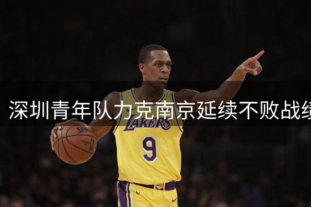深圳青年队力克南京延续不败战绩 排名升至中甲第二